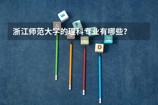 浙江师范大学的理科专业有哪些？