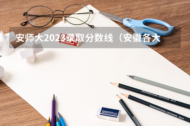 安师大2023录取分数线（安徽各大学录取分数线）