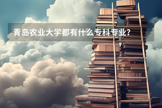 青岛农业大学都有什么专科专业？  急…