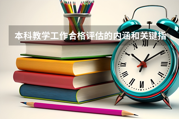 本科教学工作合格评估的内涵和关键指标是什么