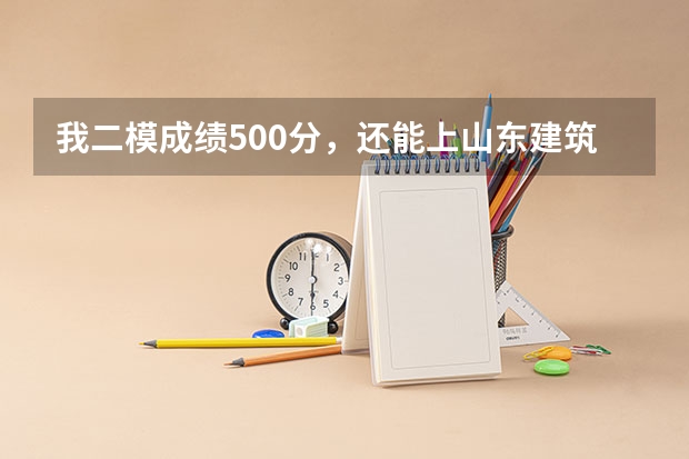 我二模成绩500分，还能上山东建筑大学吗，能考上二本吗？