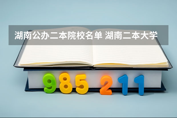 湖南公办二本院校名单 湖南二本大学名单排名榜