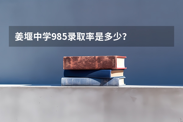 姜堰中学985录取率是多少？