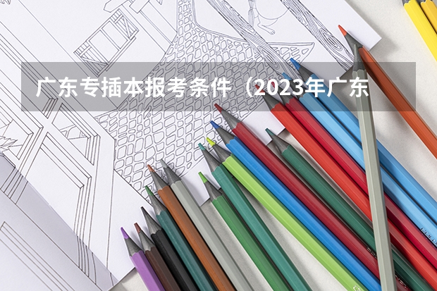 广东专插本报考条件（2023年广东专插本政策）