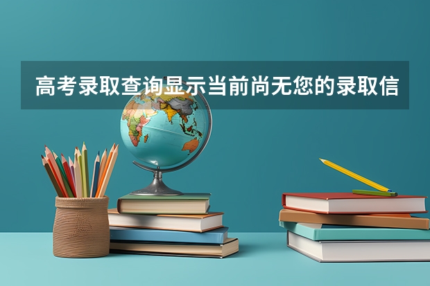 高考录取查询显示当前尚无您的录取信息这是怎么回事