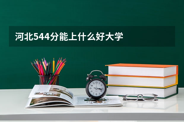 河北544分能上什么好大学