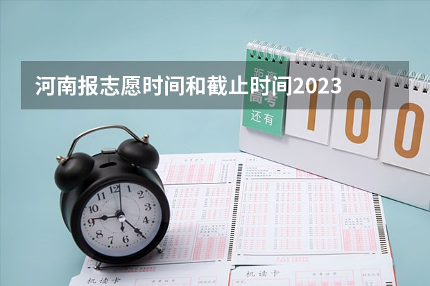 河南报志愿时间和截止时间2023 河南高考一批志愿填报时间