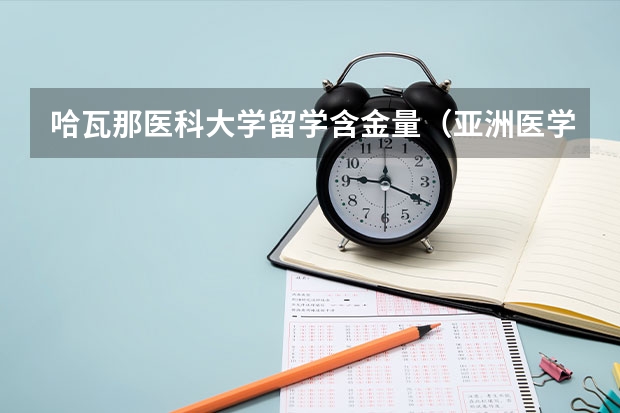 哈瓦那医科大学留学含金量（亚洲医学排名最高的大学？）