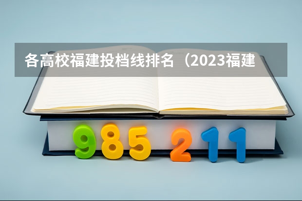 各高校福建投档线排名（2023福建各高校投档线）