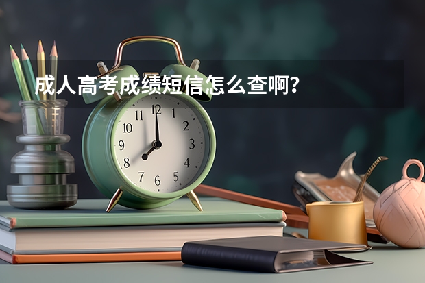 成人高考成绩短信怎么查啊？