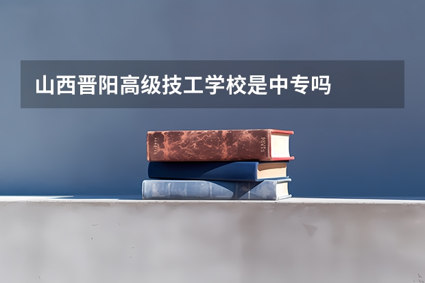 山西晋阳高级技工学校是中专吗