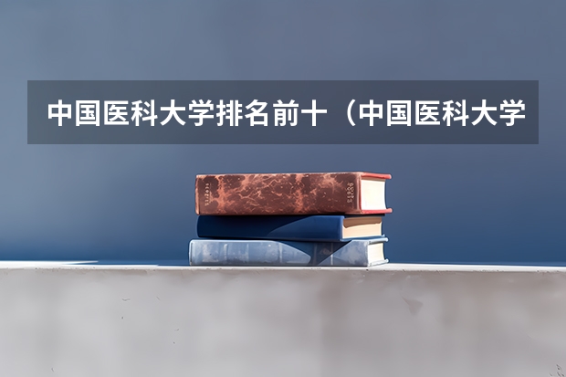 中国医科大学排名前十（中国医科大学排名全国）