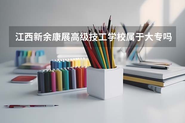 江西新余康展高级技工学校属于大专吗。