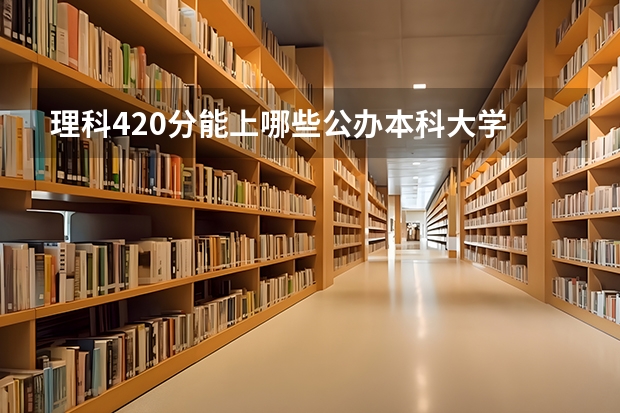 理科420分能上哪些公办本科大学