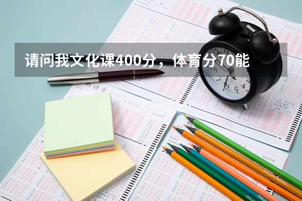 请问我文化课400分，体育分70.能上什么大学？