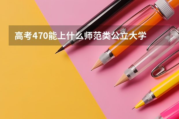 高考470能上什么师范类公立大学