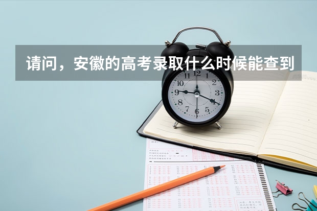 请问，安徽的高考录取什么时候能查到？怎么查啊？