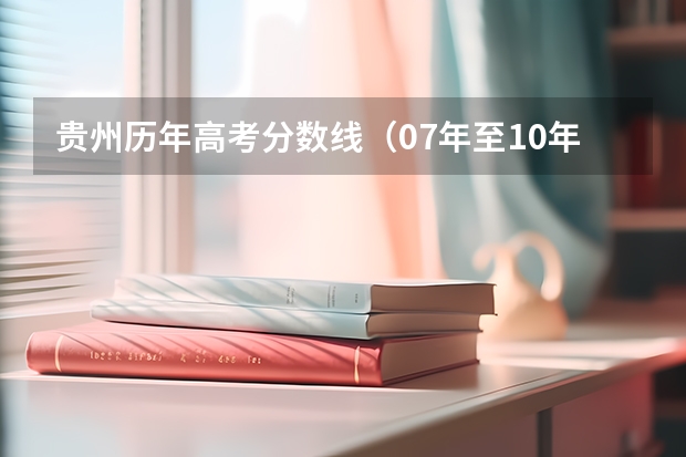 贵州历年高考分数线（07年至10年的广东文科高考分数线）