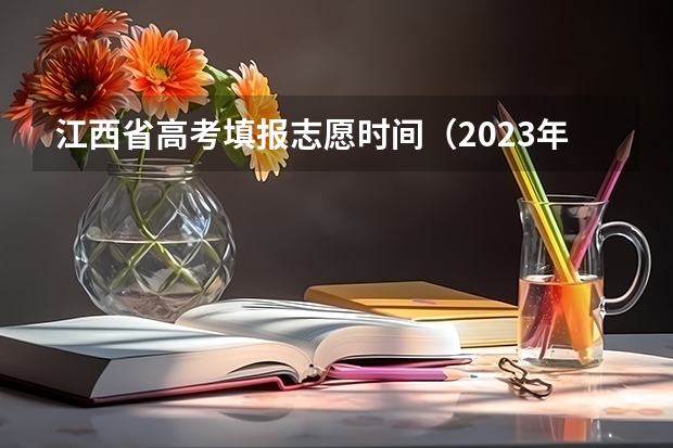 江西省高考填报志愿时间（2023年江西志愿填报时间）