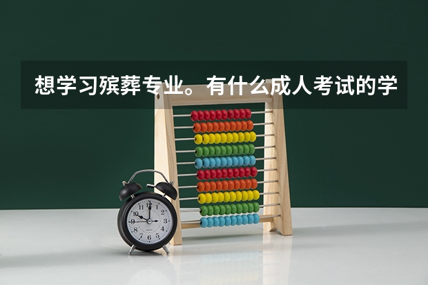 想学习殡葬专业。有什么成人考试的学校么？