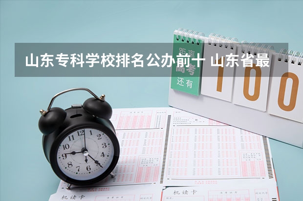 山东专科学校排名公办前十 山东省最好的专科学校排名公办