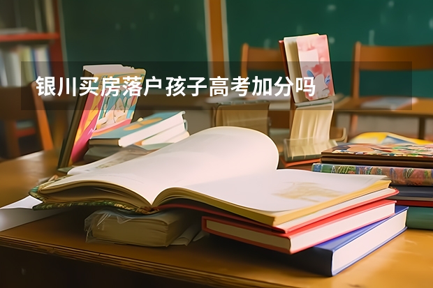 银川买房落户孩子高考加分吗