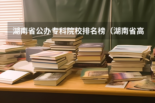 湖南省公办专科院校排名榜（湖南省高职专科学校排名）