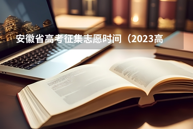 安徽省高考征集志愿时间（2023高考专科报考时间和截止时间）