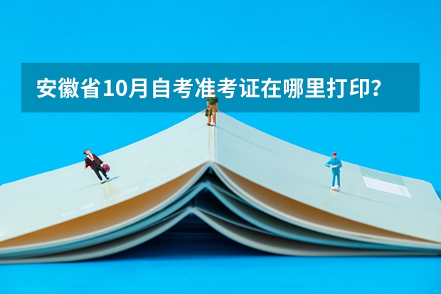 安徽省10月自考准考证在哪里打印？