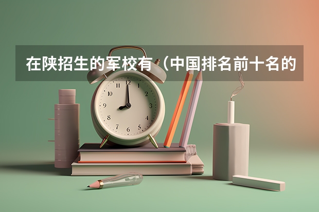 在陕招生的军校有（中国排名前十名的名牌大学）