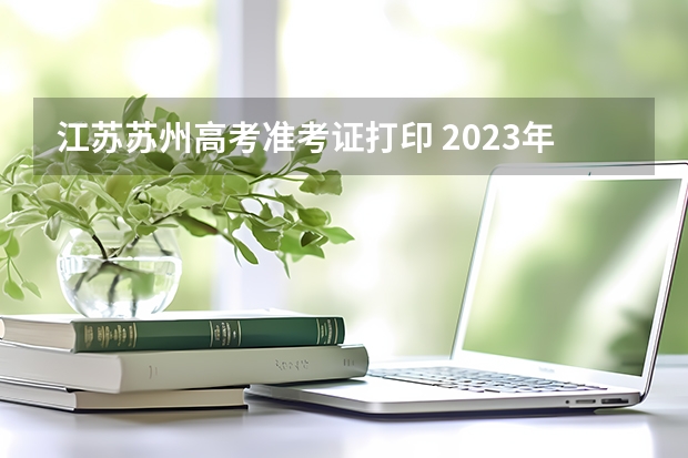 江苏苏州高考准考证打印 2023年4月江苏苏州自考准考证打印入口与时间？