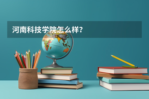 河南科技学院怎么样？