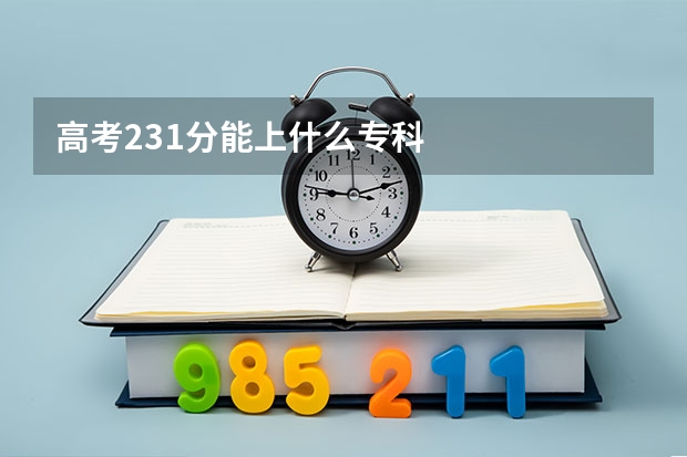 高考231分能上什么专科