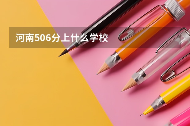 河南506分上什么学校