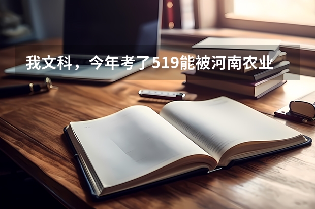 我文科，今年考了519能被河南农业大学录取吗？？？