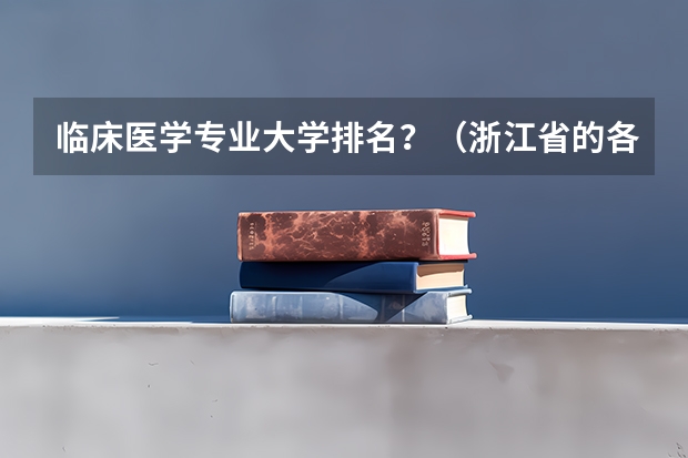 临床医学专业大学排名？（浙江省的各大学的排名）