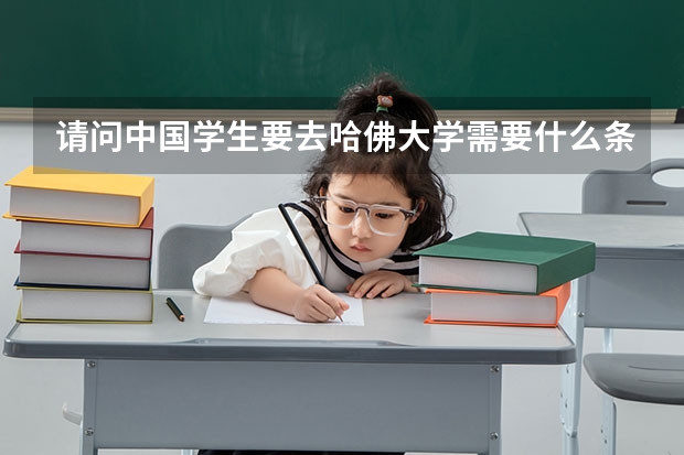 请问中国学生要去哈佛大学需要什么条件？相当于高考要考多少分