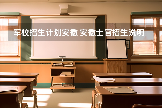 军校招生计划安徽 安徽士官招生说明 定向培养士官院校报考须知