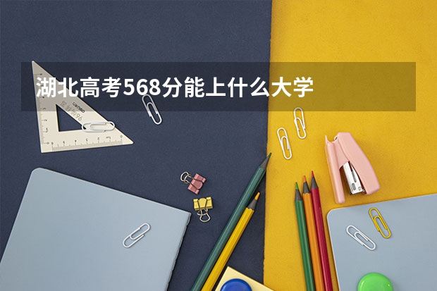 湖北高考568分能上什么大学