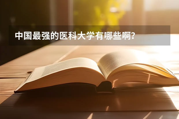 中国最强的医科大学有哪些啊？