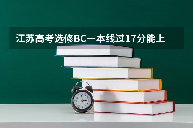 江苏高考选修BC一本线过17分能上哪些一本学校