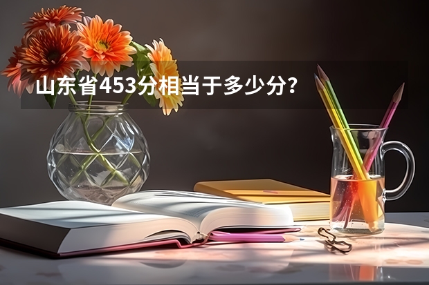 山东省453分相当于多少分？