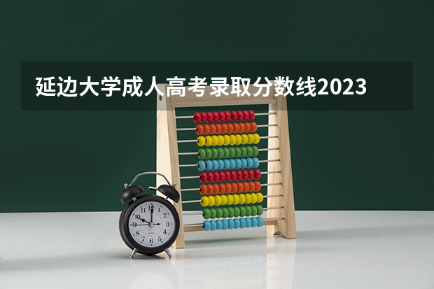 延边大学成人高考录取分数线2023是多少？