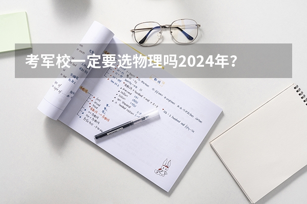 考军校一定要选物理吗2024年？