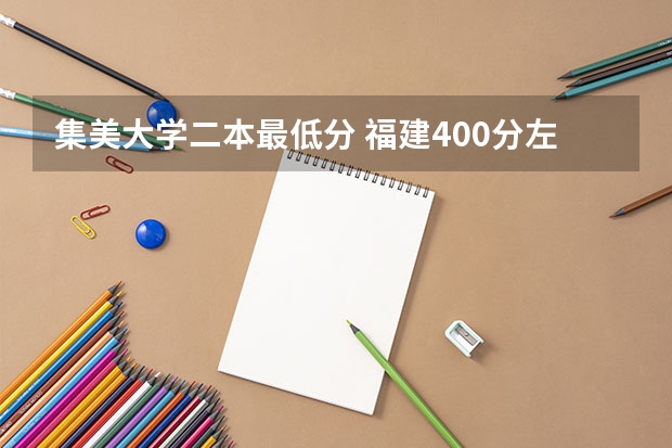 集美大学二本最低分 福建400分左右的二本大学