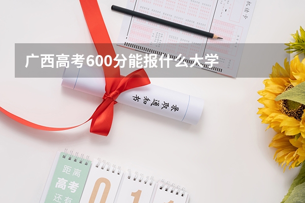 广西高考600分能报什么大学