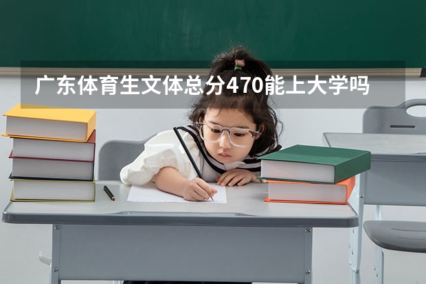 广东体育生文体总分470能上大学吗