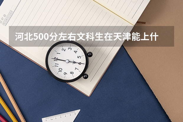 河北500分左右文科生在天津能上什么大学