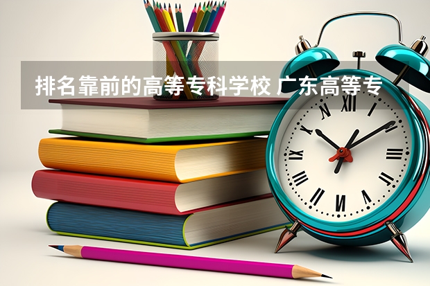 排名靠前的高等专科学校 广东高等专科学校排名