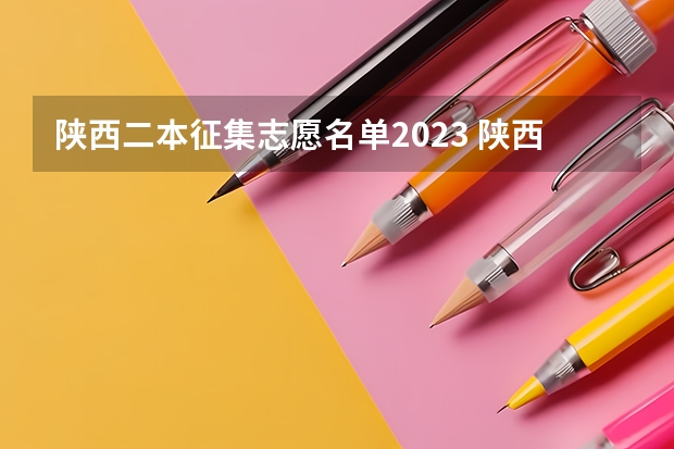 陕西二本征集志愿名单2023 陕西2023二本院校填报时间